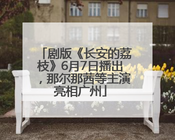 剧版《长安的荔枝》6月7日播出，那尔那茜等主演亮相广州