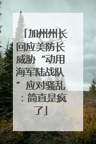 加州州长回应美防长威胁“动用海军陆战队”应对骚乱：简直是疯了
