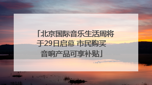 北京国际音乐生活周将于29日启幕 市民购买音响产品可享补贴