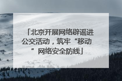 北京开展网络辟谣进公交活动，筑牢“移动”网络安全防线
