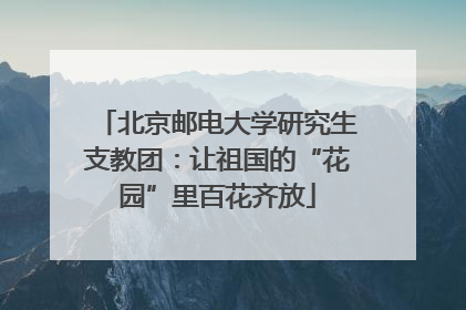 北京邮电大学研究生支教团：让祖国的“花园”里百花齐放
