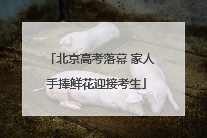 北京高考落幕 家人手捧鲜花迎接考生