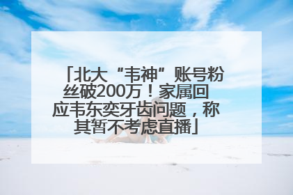 北大“韦神”账号粉丝破200万！家属回应韦东奕牙齿问题，称其暂不考虑直播