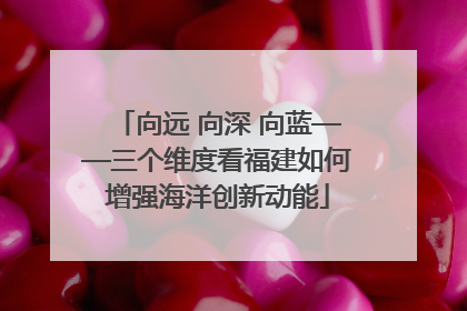 向远 向深 向蓝——三个维度看福建如何增强海洋创新动能
