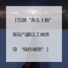 告别“灰头土脸” 基坑气膜让工地变身 “绿色城堡”