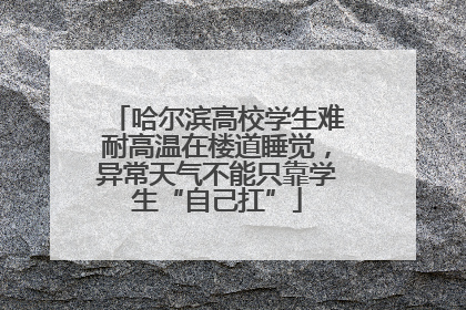 哈尔滨高校学生难耐高温在楼道睡觉，异常天气不能只靠学生“自己扛”