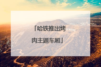 哈铁推出烤肉主题车厢