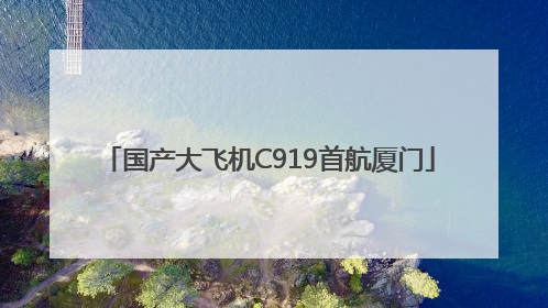 国产大飞机C919首航厦门