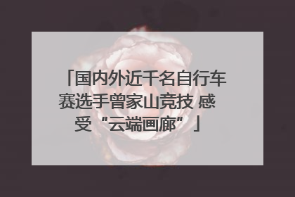 国内外近千名自行车赛选手曾家山竞技 感受“云端画廊”