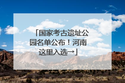 国家考古遗址公园名单公布！河南这里入选→