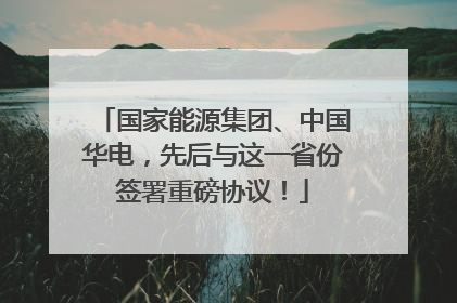 国家能源集团、中国华电，先后与这一省份签署重磅协议！