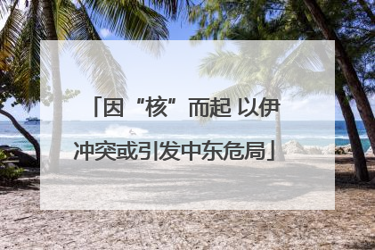 因“核”而起 以伊冲突或引发中东危局