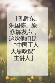 孔胜东、朱国栋、原永辉发声，这次他们是“中国工人大思政课”主讲人