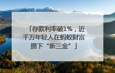存款利率破1%，近千万年轻人在蚂蚁财富攒下“新三金”