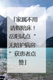 家属不用请假陪床！岳阳试点“无陪护病房”获患者点赞