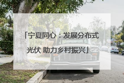 宁夏同心：发展分布式光伏 助力乡村振兴