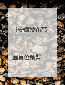 安徽发布高温黄色预警