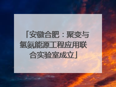 安徽合肥：聚变与氢氨能源工程应用联合实验室成立