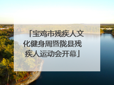 宝鸡市残疾人文化健身周暨陇县残疾人运动会开幕