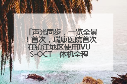 声光同步，一览全景！首次，瑞康医院首次在镇江地区使用IVUS-OCT一体机全程指导冠脉介入手术