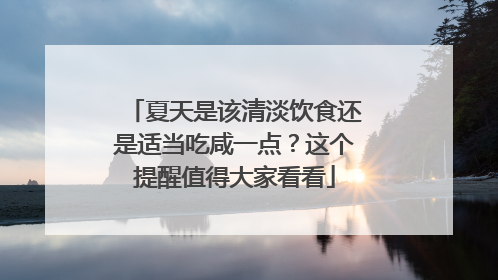 夏天是该清淡饮食还是适当吃咸一点？这个提醒值得大家看看
