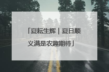 夏耘生辉｜夏日顺义满是农趣期待