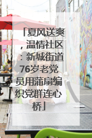 夏风送爽，温情社区：新城街道76岁老党员用蒲扇编织党群连心桥
