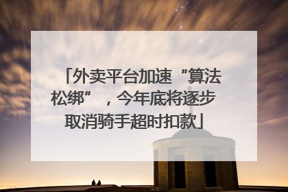 外卖平台加速“算法松绑”，今年底将逐步取消骑手超时扣款