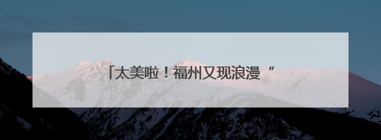 太美啦！福州又现浪漫“双彩虹” 本周晴热为主