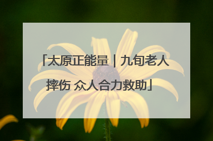 太原正能量｜九旬老人摔伤 众人合力救助