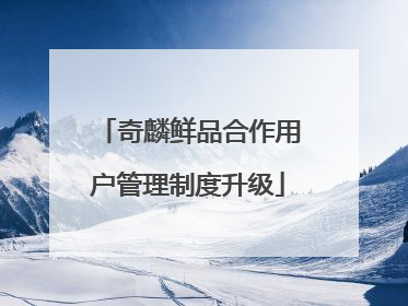 奇麟鲜品合作用户管理制度升级