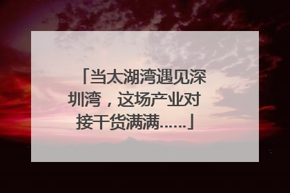 当太湖湾遇见深圳湾，这场产业对接干货满满……