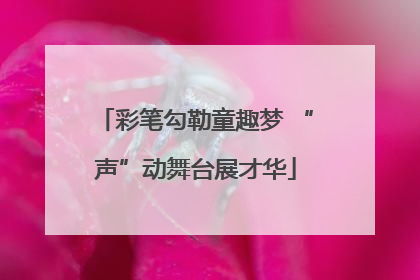 彩笔勾勒童趣梦 “声”动舞台展才华