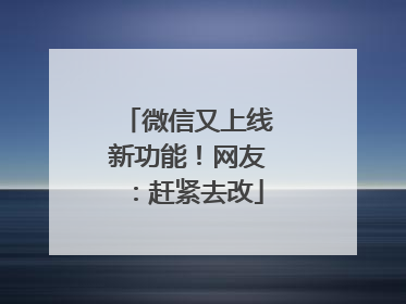 微信又上线新功能！网友：赶紧去改