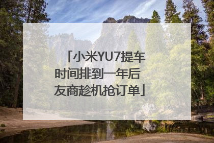 小米YU7提车时间排到一年后 友商趁机抢订单