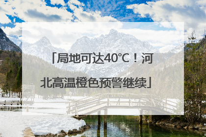 局地可达40℃！河北高温橙色预警继续