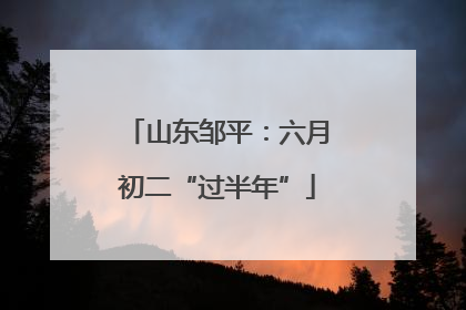 山东邹平：六月初二“过半年”