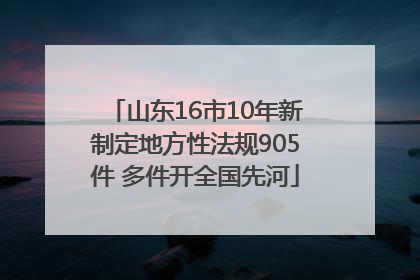 山东16市10年新制定地方性法规905件 多件开全国先河