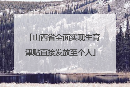 山西省全面实现生育津贴直接发放至个人