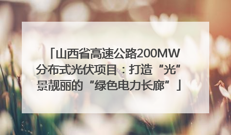 山西省高速公路200MW分布式光伏项目：打造“光”景靓丽的“绿色电力长廊”