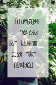 山西朔州：“爱心厨房”让患者尝到“家”的味道