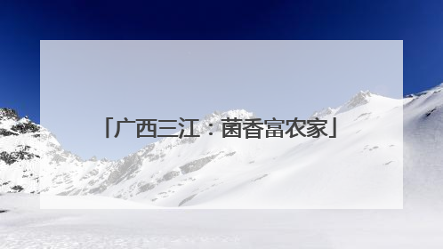 广西三江：菌香富农家
