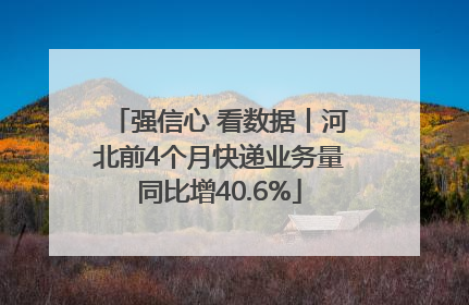 强信心 看数据丨河北前4个月快递业务量同比增40.6%