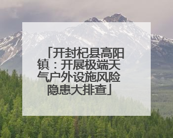 开封杞县高阳镇：开展极端天气户外设施风险隐患大排查
