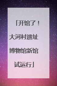 开馆了！大河村遗址博物馆新馆试运行