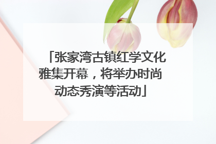 张家湾古镇红学文化雅集开幕，将举办时尚动态秀演等活动