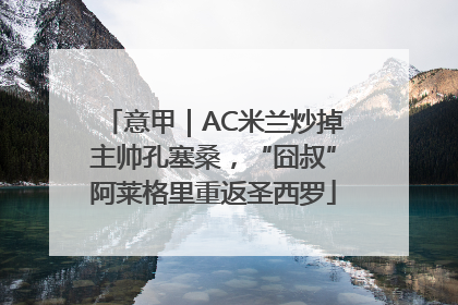 意甲｜AC米兰炒掉主帅孔塞桑，“囧叔”阿莱格里重返圣西罗