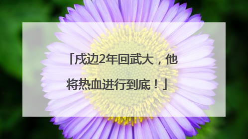戍边2年回武大，他将热血进行到底！