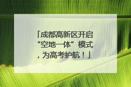 成都高新区开启“空地一体”模式，为高考护航！