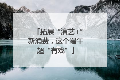 拓展“演艺+”新消费，这个端午超“有戏”